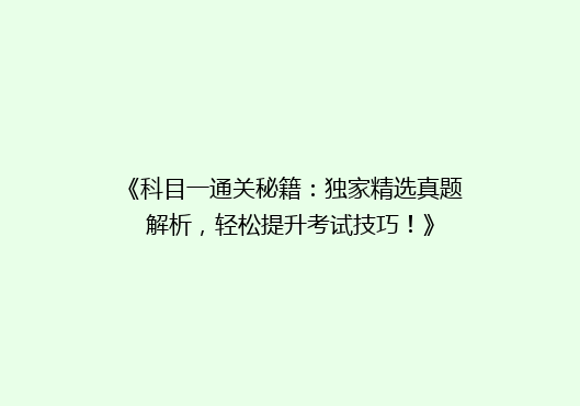 《科目一通关秘籍：独家精选真题解析，轻松提升考试技巧！》