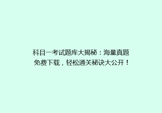 科目一考试题库大揭秘：海量真题免费下载，轻松通关秘诀大公开！
