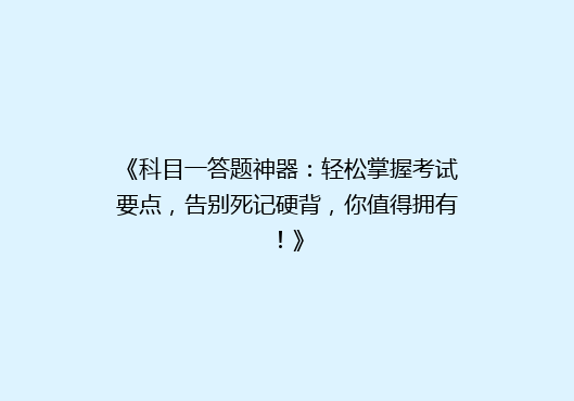 《科目一答题神器：轻松掌握考试要点，告别死记硬背，你值得拥有！》