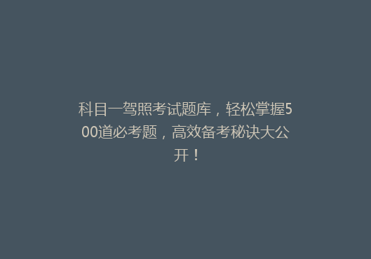 科目一驾照考试题库，轻松掌握500道必考题，高效备考秘诀大公开！