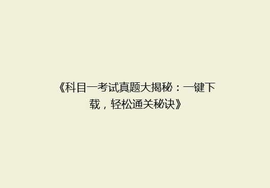 《科目一考试真题大揭秘：一键下载，轻松通关秘诀》