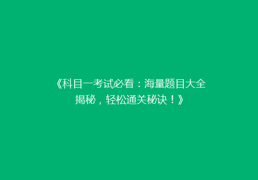 《科目一考试必看：海量题目大全揭秘，轻松通关秘诀！》