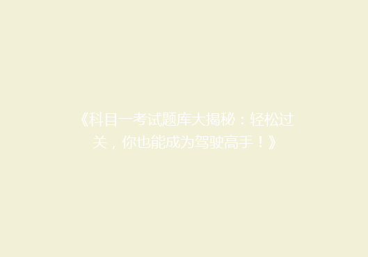 《科目一考试题库大揭秘：轻松过关，你也能成为驾驶高手！》