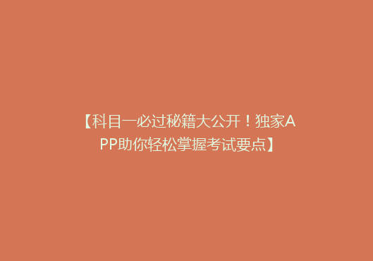 【科目一必过秘籍大公开！独家APP助你轻松掌握考试要点】