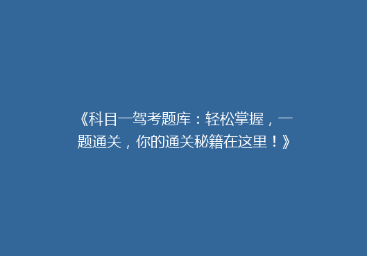 《科目一驾考题库：轻松掌握，一题通关，你的通关秘籍在这里！》
