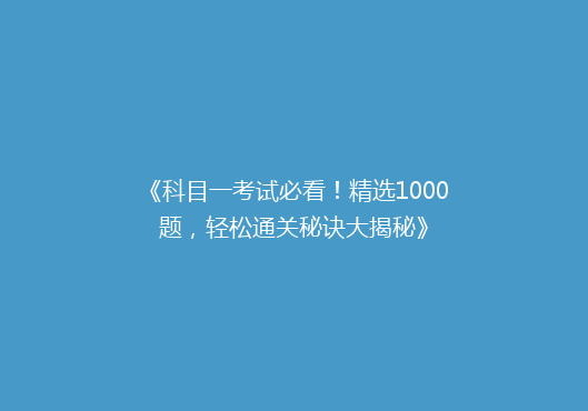 《科目一考试必看！精选1000题，轻松通关秘诀大揭秘》