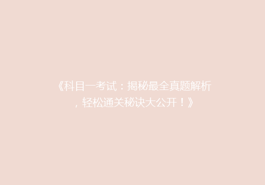 《科目一考试：揭秘最全真题解析，轻松通关秘诀大公开！》