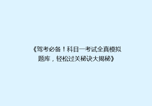 《驾考必备！科目一考试全真模拟题库，轻松过关秘诀大揭秘》