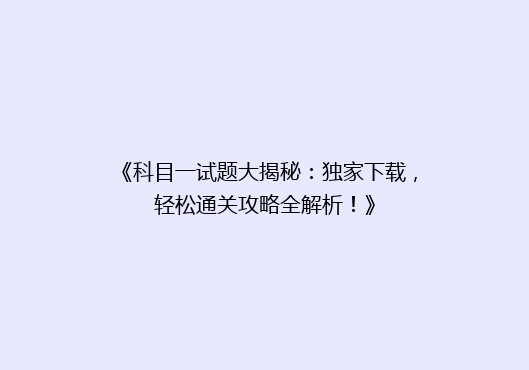 《科目一试题大揭秘：独家下载，轻松通关攻略全解析！》