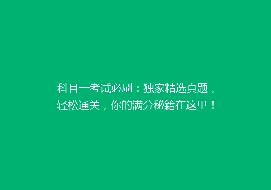 科目一考试必刷：独家精选真题，轻松通关，你的满分秘籍在这里！