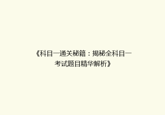 《科目一通关秘籍：揭秘全科目一考试题目精华解析》