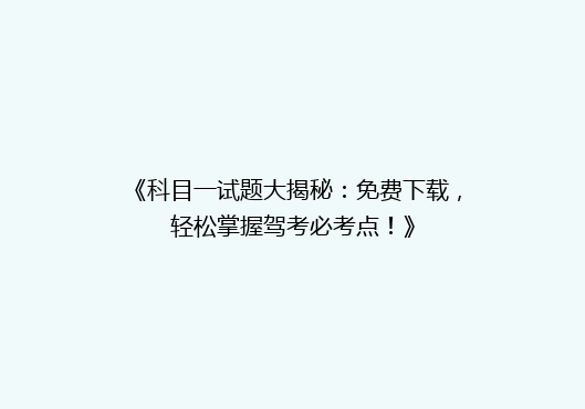 《科目一试题大揭秘：免费下载，轻松掌握驾考必考点！》