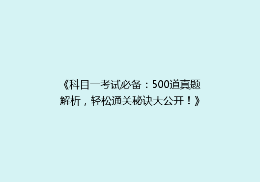 《科目一考试必备：500道真题解析，轻松通关秘诀大公开！》
