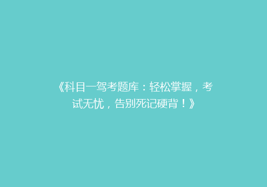 《科目一驾考题库：轻松掌握，考试无忧，告别死记硬背！》