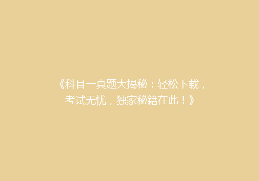 《科目一真题大揭秘：轻松下载，考试无忧，独家秘籍在此！》