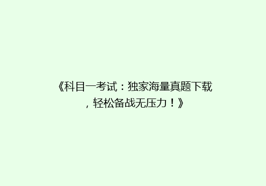 《科目一考试：独家海量真题下载，轻松备战无压力！》