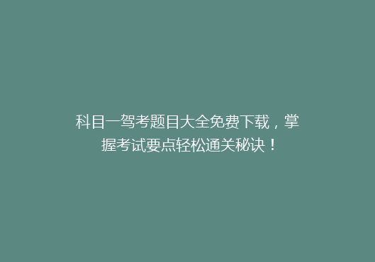 科目一驾考题目大全免费下载，掌握考试要点轻松通关秘诀！