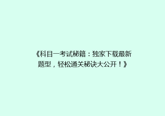 《科目一考试秘籍：独家下载最新题型，轻松通关秘诀大公开！》