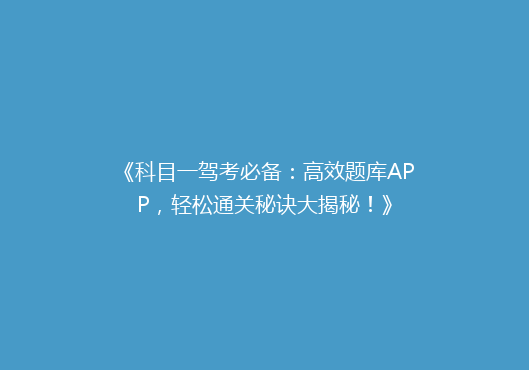 《科目一驾考必备：高效题库APP，轻松通关秘诀大揭秘！》