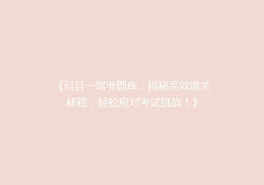 《科目一驾考题库：揭秘高效通关秘籍，轻松应对考试挑战！》