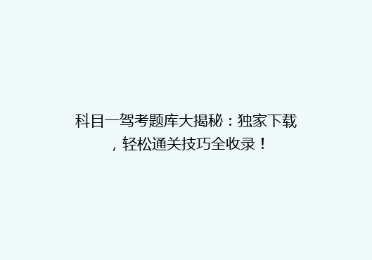 科目一驾考题库大揭秘：独家下载，轻松通关技巧全收录！