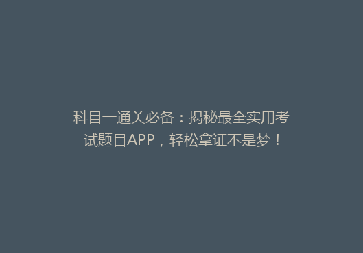 科目一通关必备：揭秘最全实用考试题目APP，轻松拿证不是梦！