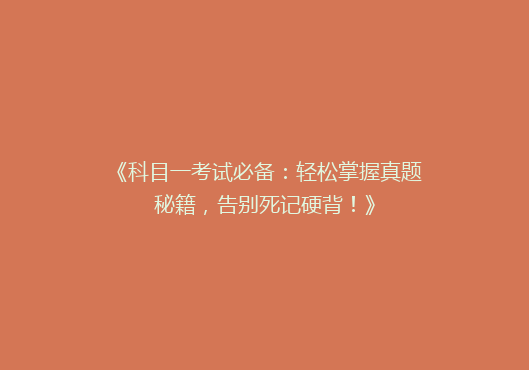 《科目一考试必备：轻松掌握真题秘籍，告别死记硬背！》