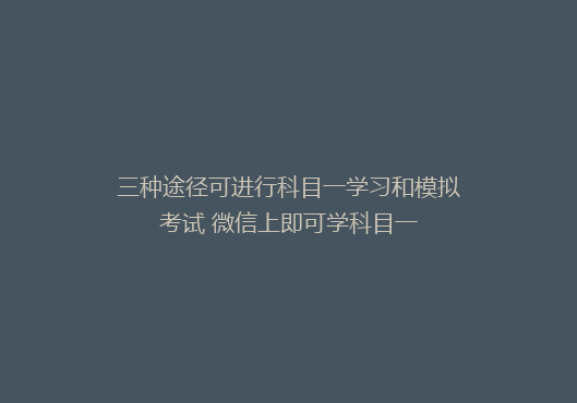 三种途径可进行科目一学习和模拟考试 微信上即可学科目一