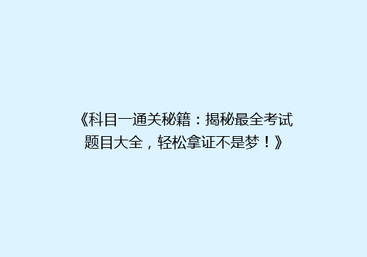 《科目一通关秘籍：揭秘最全考试题目大全，轻松拿证不是梦！》