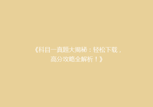 《科目一真题大揭秘：轻松下载，高分攻略全解析！》