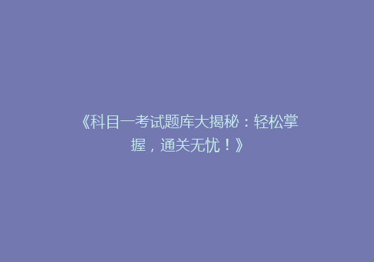 《科目一考试题库大揭秘：轻松掌握，通关无忧！》