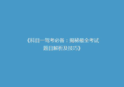 《科目一驾考必备：揭秘最全考试题目解析及技巧》