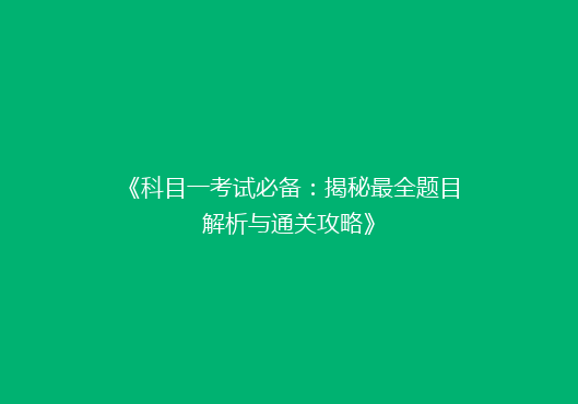 《科目一考试必备：揭秘最全题目解析与通关攻略》