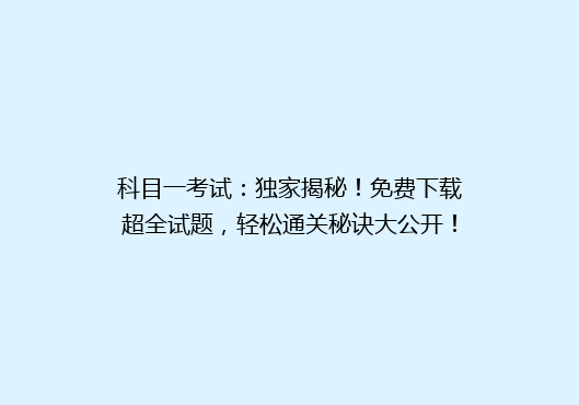 科目一考试：独家揭秘！免费下载超全试题，轻松通关秘诀大公开！