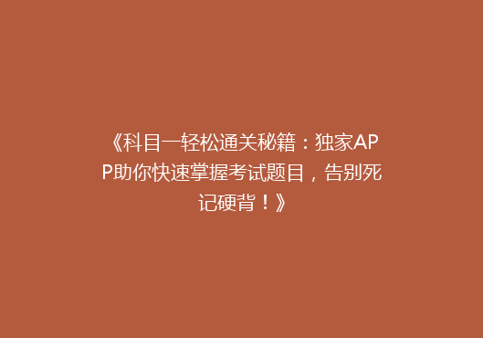 《科目一轻松通关秘籍：独家APP助你快速掌握考试题目，告别死记硬背！》