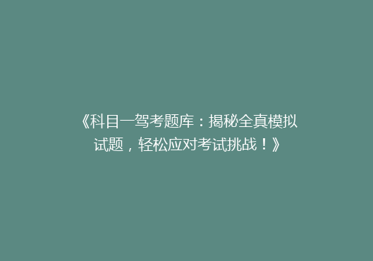 《科目一驾考题库：揭秘全真模拟试题，轻松应对考试挑战！》