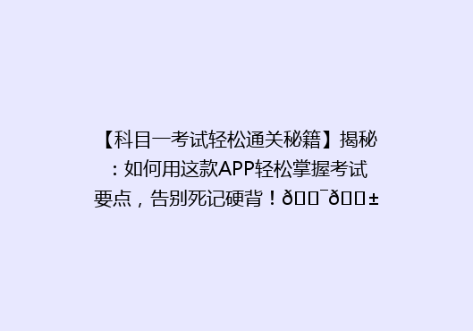 【科目一考试轻松通关秘籍】揭秘：如何用这款APP轻松掌握考试要点，告别死记硬背！🎯📱