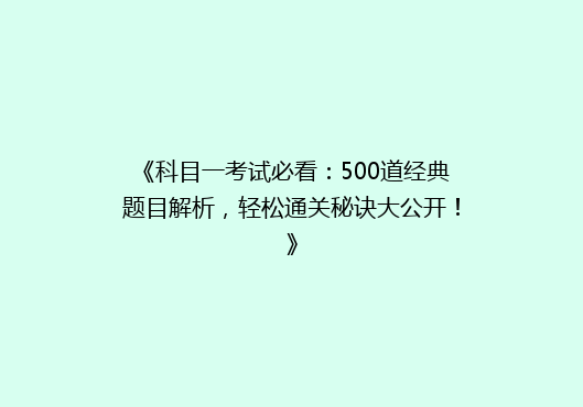 《科目一考试必看：500道经典题目解析，轻松通关秘诀大公开！》