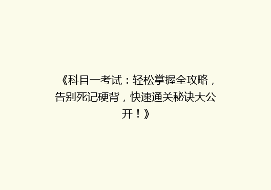 《科目一考试：轻松掌握全攻略，告别死记硬背，快速通关秘诀大公开！》