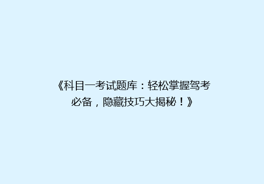 《科目一考试题库：轻松掌握驾考必备，隐藏技巧大揭秘！》