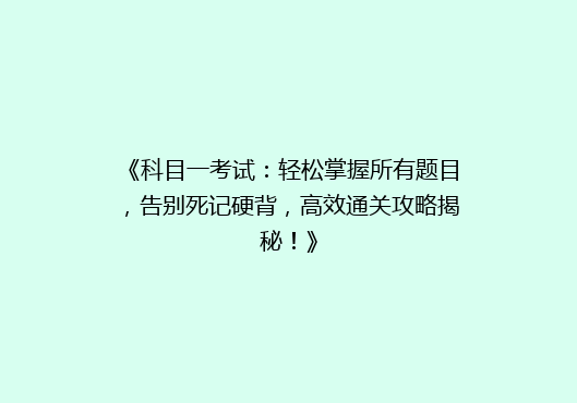 《科目一考试：轻松掌握所有题目，告别死记硬背，高效通关攻略揭秘！》