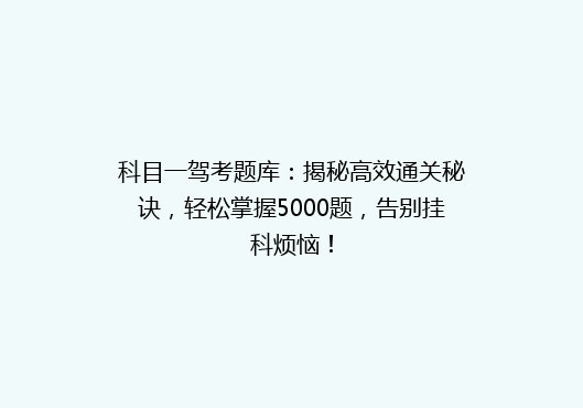 科目一驾考题库：揭秘高效通关秘诀，轻松掌握5000题，告别挂科烦恼！