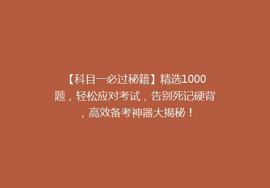 【科目一必过秘籍】精选1000题，轻松应对考试，告别死记硬背，高效备考神器大揭秘！