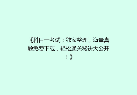 《科目一考试：独家整理，海量真题免费下载，轻松通关秘诀大公开！》