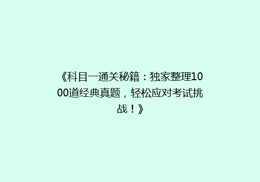 《科目一通关秘籍：独家整理1000道经典真题，轻松应对考试挑战！》
