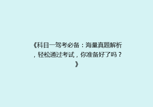 《科目一驾考必备：海量真题解析，轻松通过考试，你准备好了吗？》