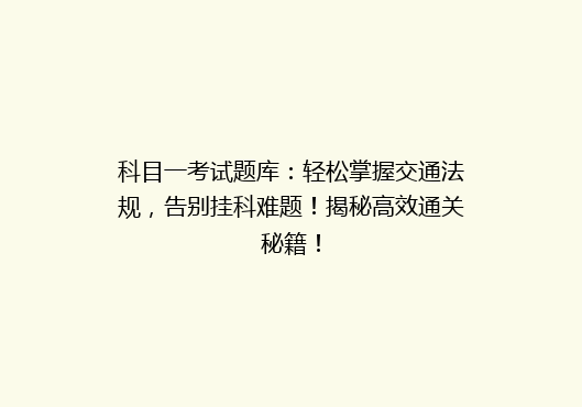 科目一考试题库：轻松掌握交通法规，告别挂科难题！揭秘高效通关秘籍！