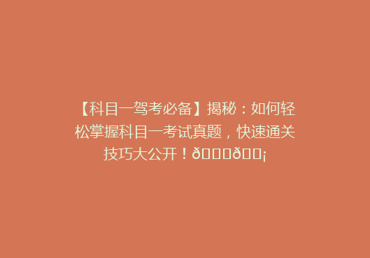 【科目一驾考必备】揭秘：如何轻松掌握科目一考试真题，快速通关技巧大公开！🚗💡