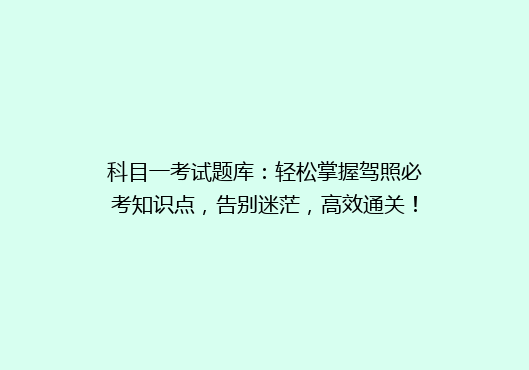 科目一考试题库：轻松掌握驾照必考知识点，告别迷茫，高效通关！