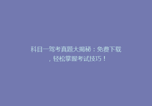 科目一驾考真题大揭秘：免费下载，轻松掌握考试技巧！